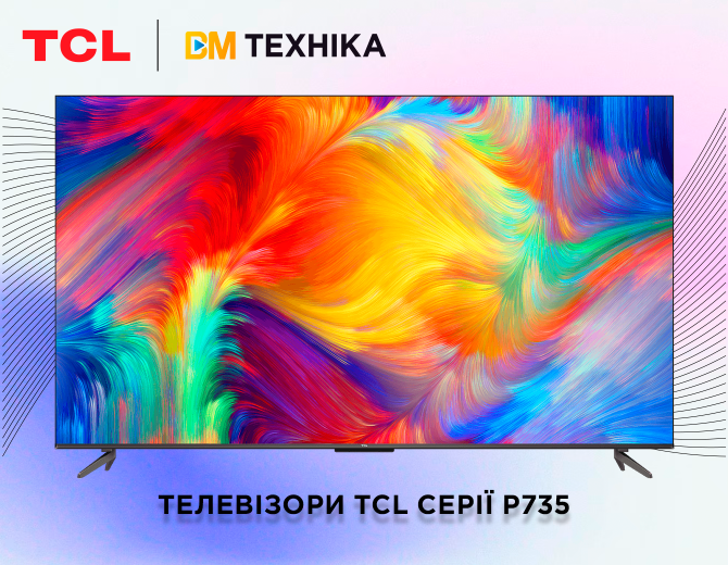 Яскраві і неймовірні: лінійка 4К телевізорів P735 від TCL